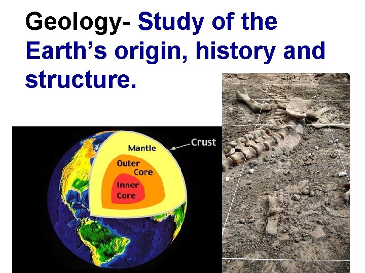 Geology- Study of the Earth’s origin, history and structure. 