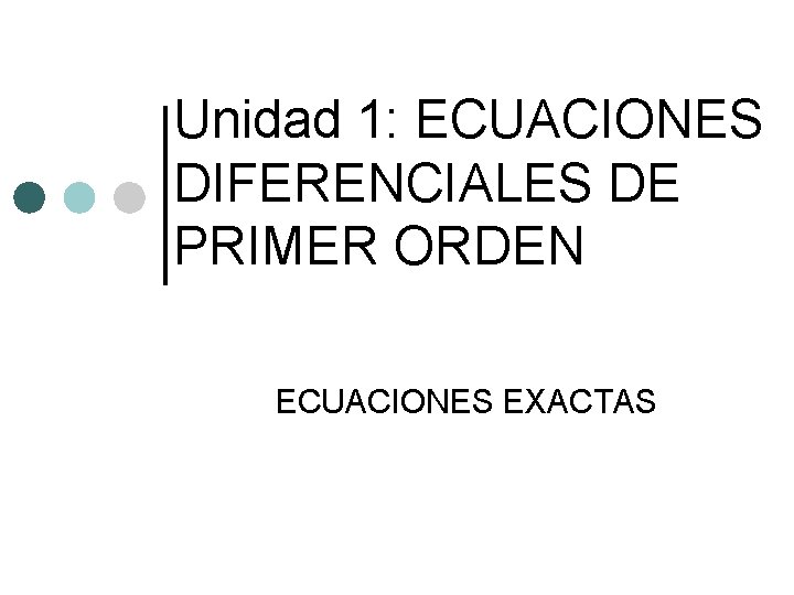 Unidad 1: ECUACIONES DIFERENCIALES DE PRIMER ORDEN ECUACIONES EXACTAS 