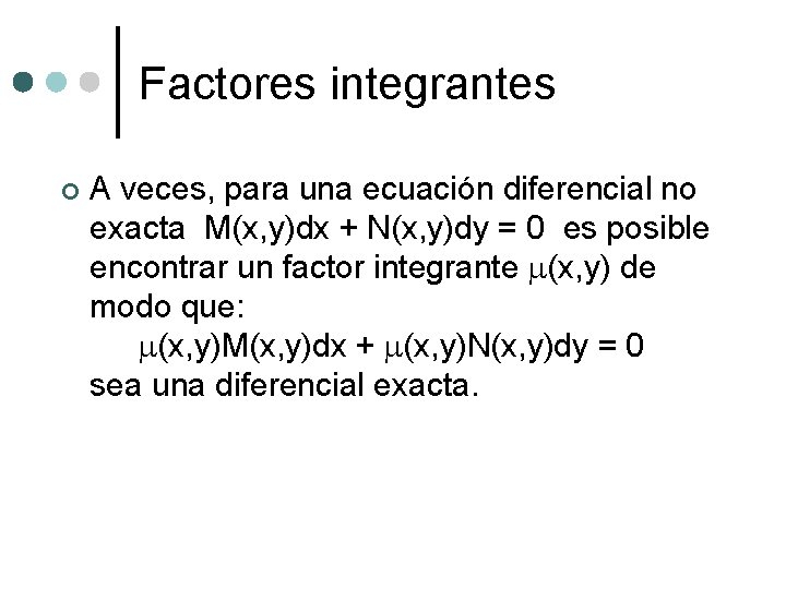 Factores integrantes ¢ A veces, para una ecuación diferencial no exacta M(x, y)dx + Factores integrantes ¢ A veces, para una ecuación diferencial no exacta M(x, y)dx +