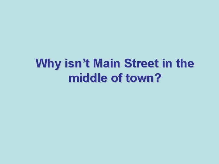 Why isn’t Main Street in the middle of town? 