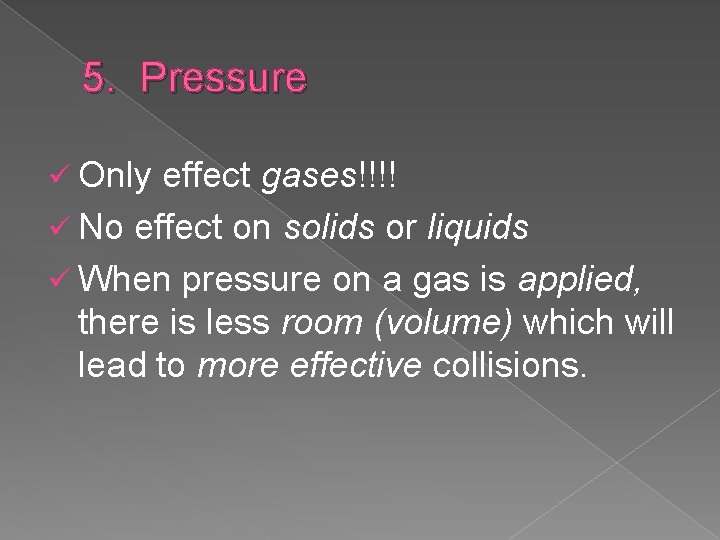 5. Pressure ü Only effect gases!!!! ü No effect on solids or liquids ü