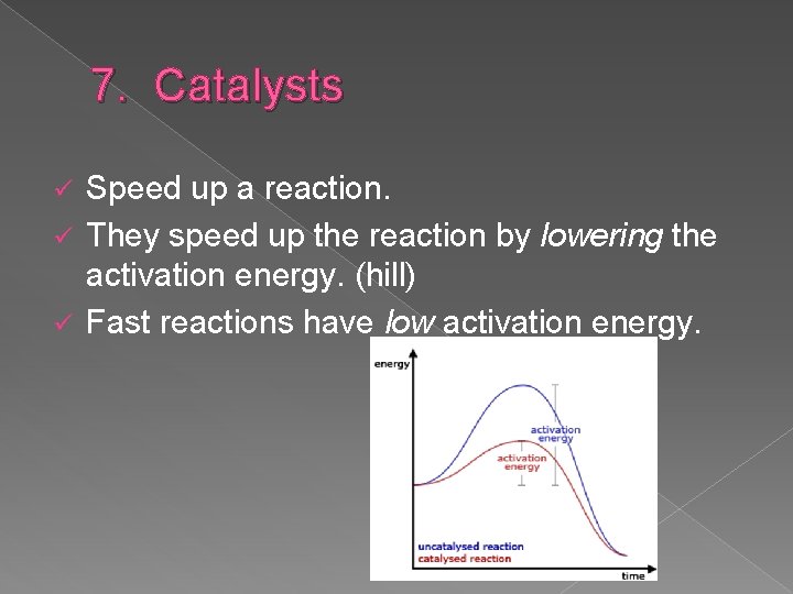 7. Catalysts Speed up a reaction. ü They speed up the reaction by lowering