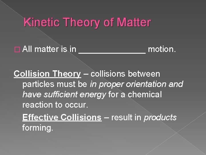 Kinetic Theory of Matter � All matter is in _______ motion. Collision Theory –