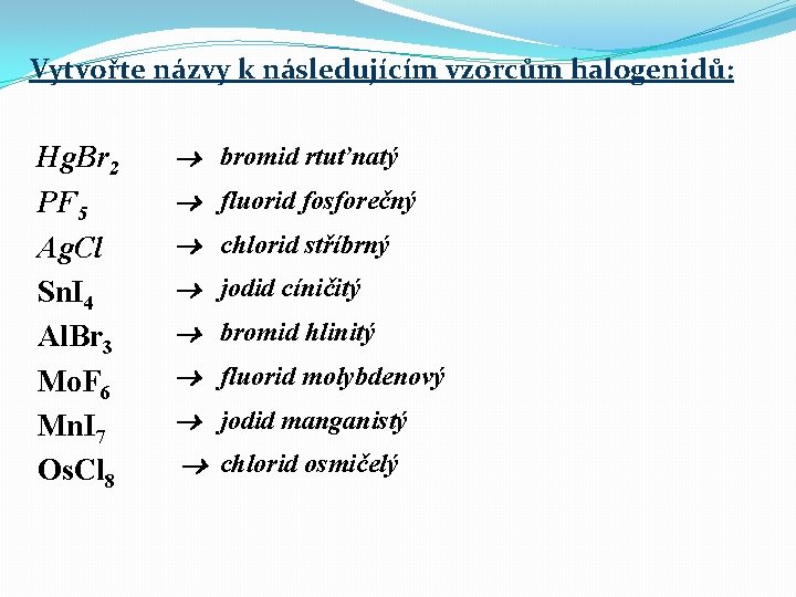 Vytvořte názvy k následujícím vzorcům halogenidů: Hg. Br 2 PF 5 Ag. Cl Sn. Vytvořte názvy k následujícím vzorcům halogenidů: Hg. Br 2 PF 5 Ag. Cl Sn.