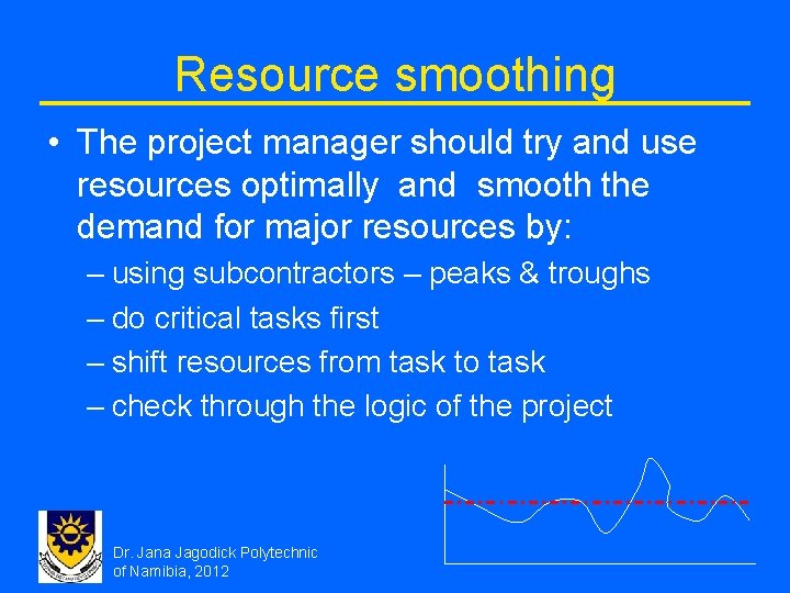 Resource smoothing • The project manager should try and use resources optimally and smooth Resource smoothing • The project manager should try and use resources optimally and smooth