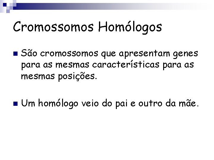 Cromossomos Homólogos n n São cromossomos que apresentam genes para as mesmas características para