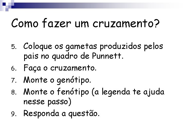 Como fazer um cruzamento? 5. 6. 7. 8. 9. Coloque os gametas produzidos pelos