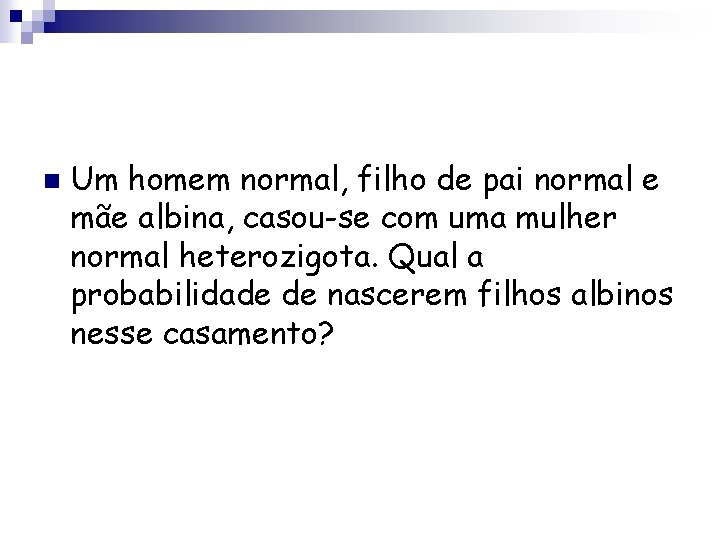 n Um homem normal, filho de pai normal e mãe albina, casou-se com uma