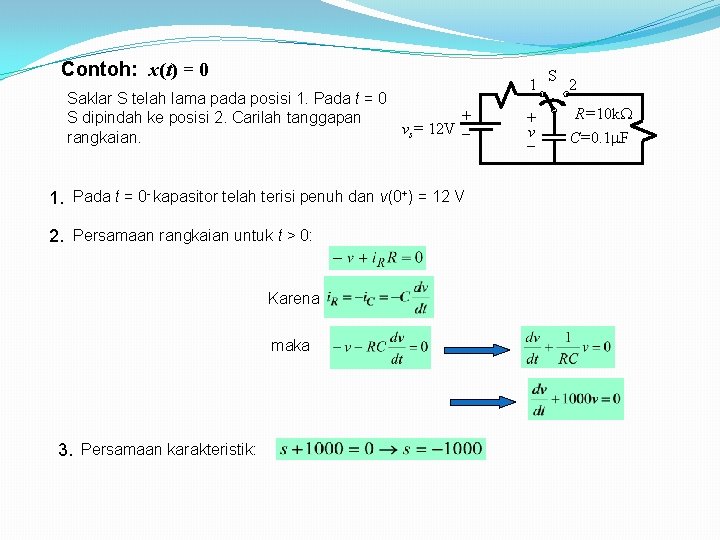 Contoh: x(t) = 0 Saklar S telah lama pada posisi 1. Pada t = Contoh: x(t) = 0 Saklar S telah lama pada posisi 1. Pada t =