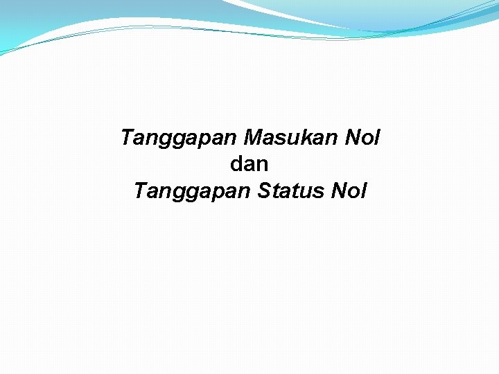 Tanggapan Masukan Nol dan Tanggapan Status Nol Tanggapan Masukan Nol dan Tanggapan Status Nol