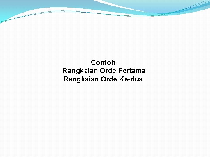 Contoh Rangkaian Orde Pertama Rangkaian Orde Ke-dua Contoh Rangkaian Orde Pertama Rangkaian Orde Ke-dua