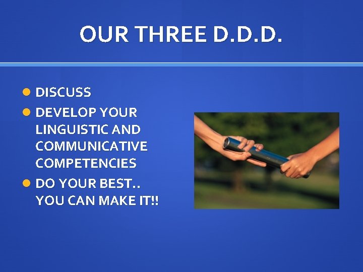 OUR THREE D. D. D. DISCUSS DEVELOP YOUR LINGUISTIC AND COMMUNICATIVE COMPETENCIES DO YOUR