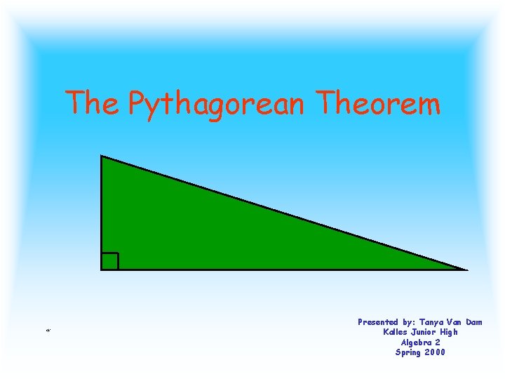 The Pythagorean Theorem Presented by: Tanya Van Dam Kalles Junior High Algebra 2 Spring