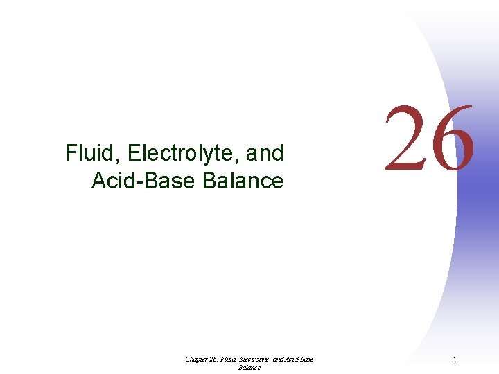 Fluid, Electrolyte, and Acid-Base Balance Chapter 26: Fluid, Electrolyte, and Acid-Base Balance 26 1