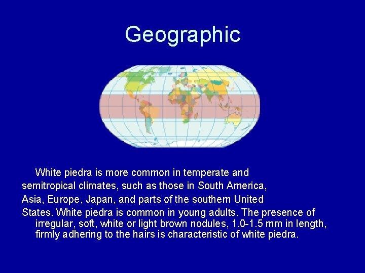 Geographic White piedra is more common in temperate and semitropical climates, such as those