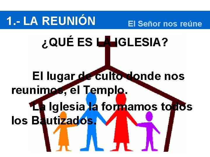 1. - LA REUNIÓN El Señor nos reúne ¿QUÉ ES LA IGLESIA? El lugar