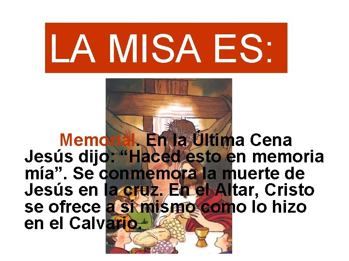 LA MISA ES: Memorial. En la Última Cena Jesús dijo: “Haced esto en memoria