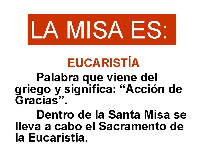 LA MISA ES: EUCARISTÍA Palabra que viene del griego y significa: “Acción de Gracias”.