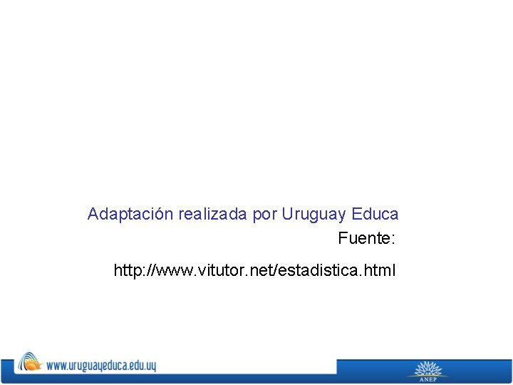 Adaptación realizada por Uruguay Educa Fuente: http: //www. vitutor. net/estadistica. html 