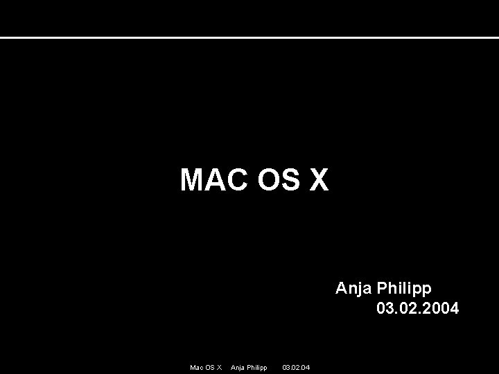MAC OS X Anja Philipp 03. 02. 2004 Mac OS X Anja Philipp 03. MAC OS X Anja Philipp 03. 02. 2004 Mac OS X Anja Philipp 03.