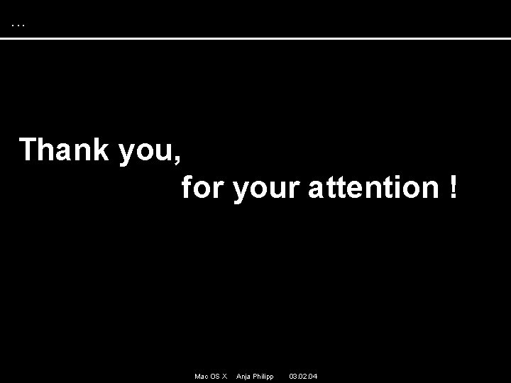 . . . Thank you, for your attention ! Mac OS X Anja Philipp . . . Thank you, for your attention ! Mac OS X Anja Philipp