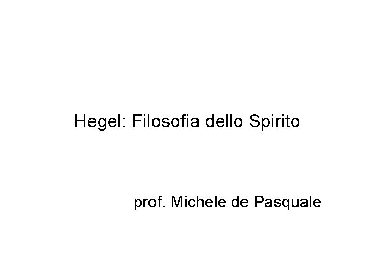 Hegel: Filosofia dello Spirito prof. Michele de Pasquale 