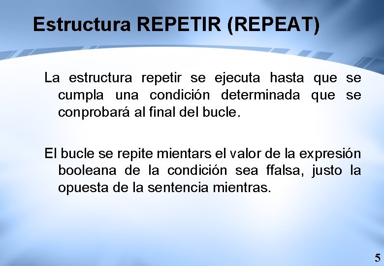 Estructura REPETIR (REPEAT) La estructura repetir se ejecuta hasta que se cumpla una condición