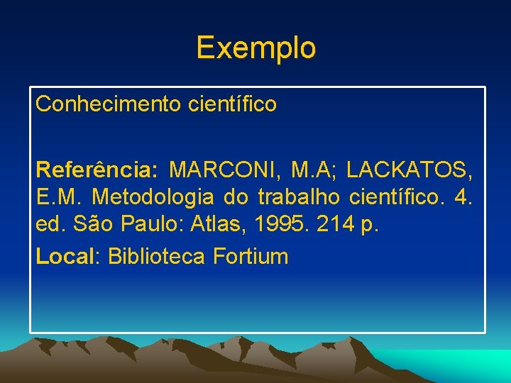 Exemplo Conhecimento científico Referência: MARCONI, M. A; LACKATOS, E. M. Metodologia do trabalho científico.