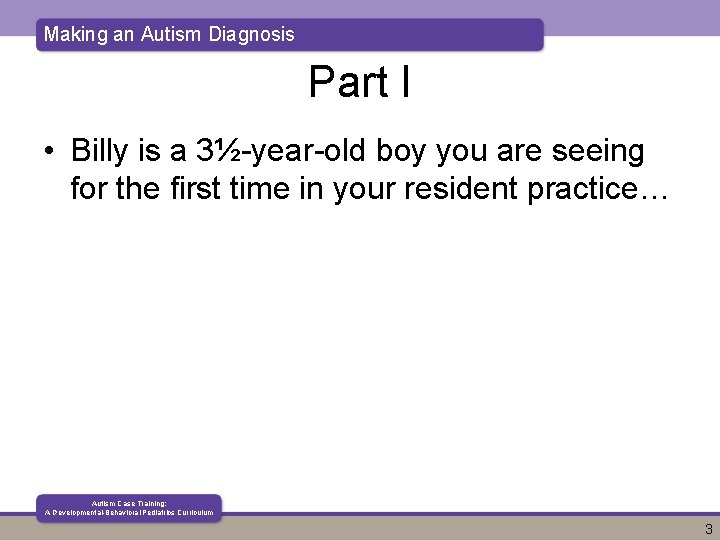 Making an Autism Diagnosis Part I • Billy is a 3½-year-old boy you are