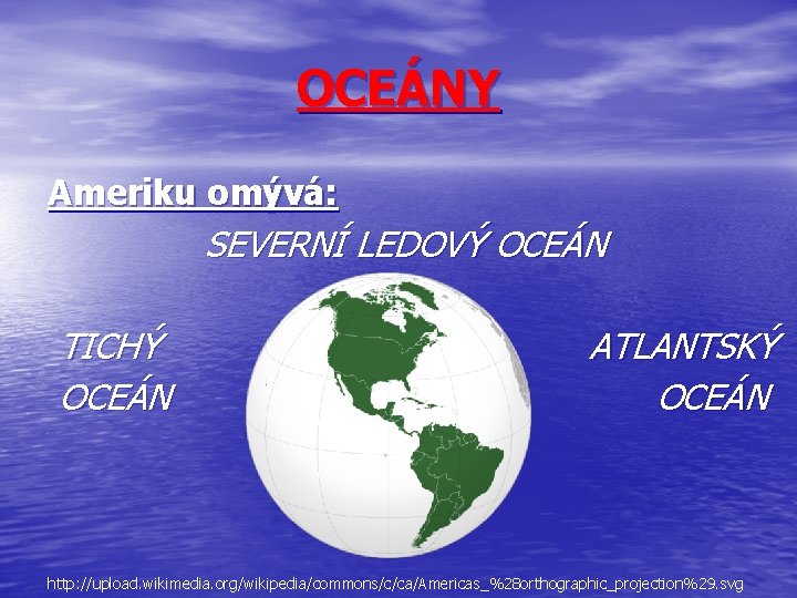 OCEÁNY Ameriku omývá: SEVERNÍ LEDOVÝ OCEÁN TICHÝ OCEÁN ATLANTSKÝ OCEÁN http: //upload. wikimedia. org/wikipedia/commons/c/ca/Americas_%28