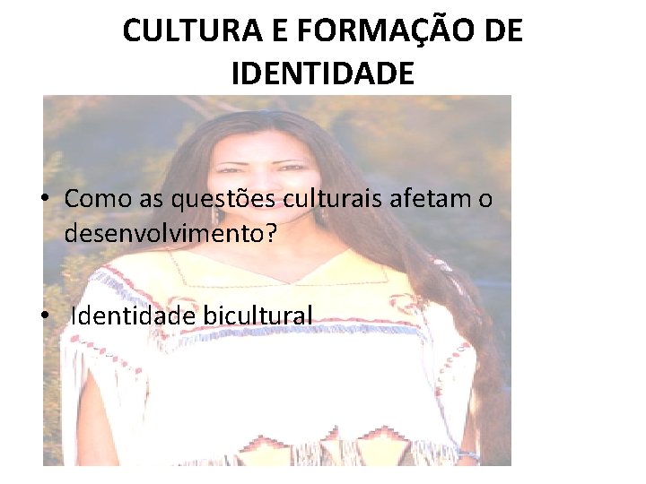 CULTURA E FORMAÇÃO DE IDENTIDADE • Como as questões culturais afetam o desenvolvimento? •