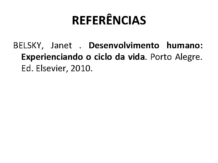 REFERÊNCIAS BELSKY, Janet. Desenvolvimento humano: Experienciando o ciclo da vida. Porto Alegre. Ed. Elsevier,