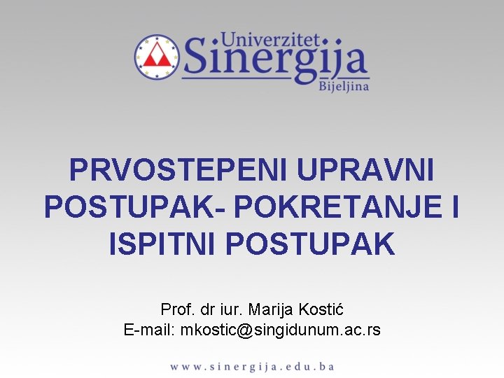 PRVOSTEPENI UPRAVNI POSTUPAK- POKRETANJE I ISPITNI POSTUPAK Prof. dr iur. Marija Kostić E-mail: mkostic@singidunum.