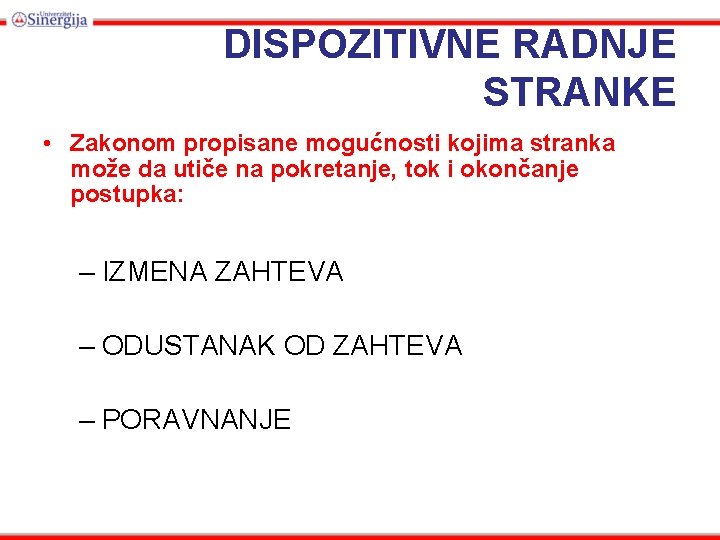 DISPOZITIVNE RADNJE STRANKE • Zakonom propisane mogućnosti kojima stranka može da utiče na pokretanje,