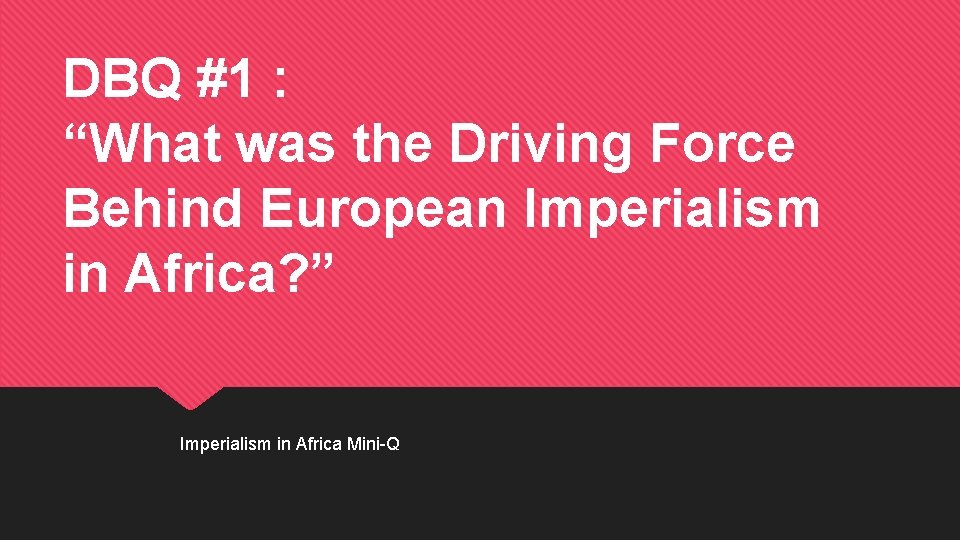 DBQ #1 : “What was the Driving Force Behind European Imperialism in Africa? ”