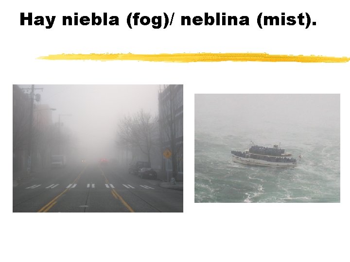 Hay niebla (fog)/ neblina (mist). 