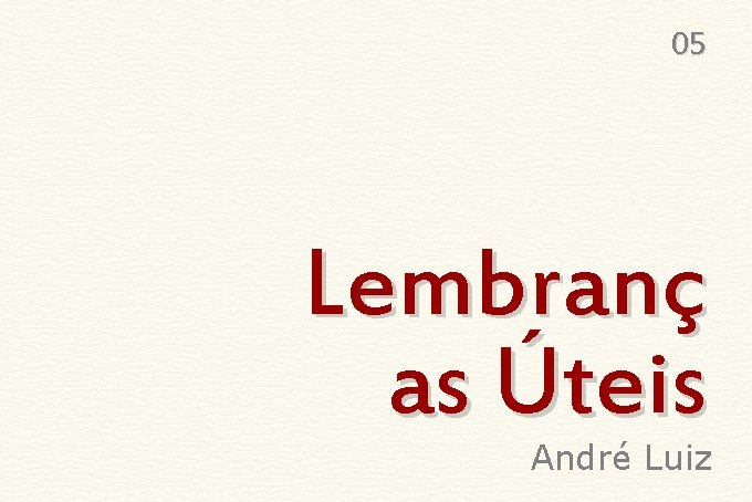  05 Lembranç as Úteis André Luiz 
