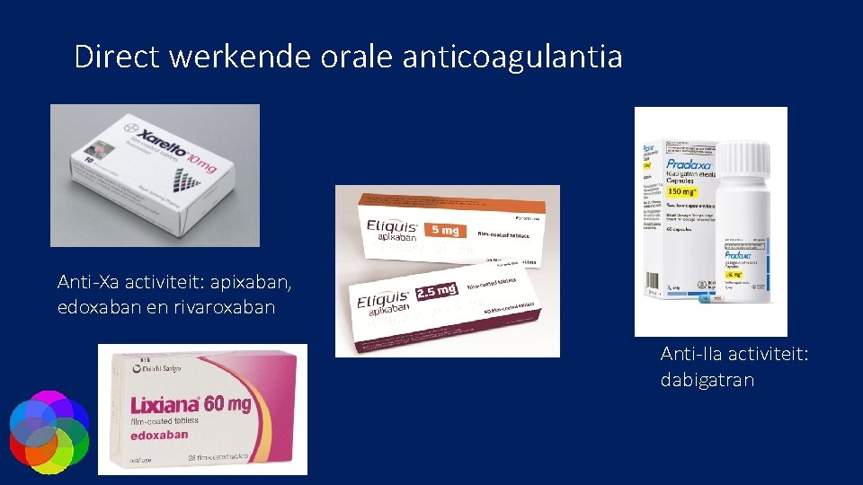 Direct werkende orale anticoagulantia Anti-Xa activiteit: apixaban, edoxaban en rivaroxaban Anti-IIa activiteit: dabigatran 