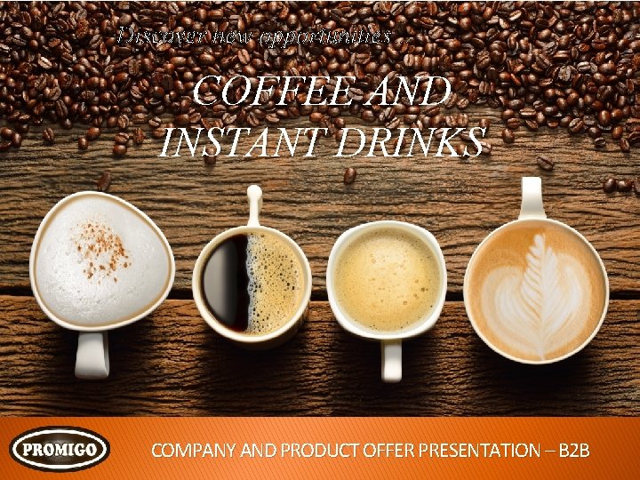 Discover new opportunities… COFFEE AND INSTANT DRINKS COMPANY AND PRODUCT OFFER PRESENTATION – B