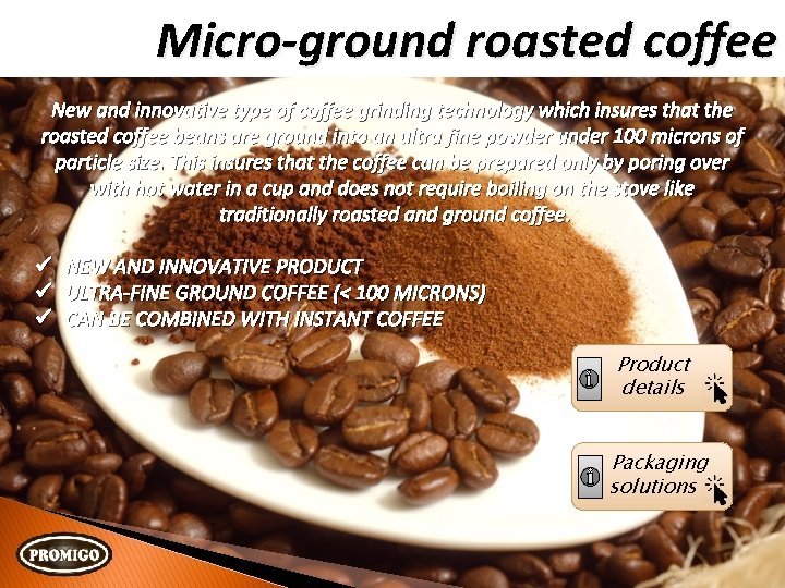Micro-ground roasted coffee New and innovative type of coffee grinding technology which insures that