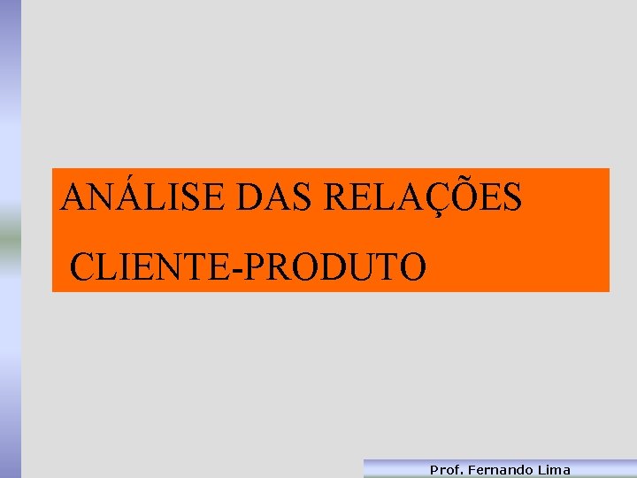 ANÁLISE DAS RELAÇÕES CLIENTE-PRODUTO Prof. Fernando Lima 