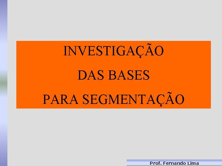 INVESTIGAÇÃO DAS BASES PARA SEGMENTAÇÃO Prof. Fernando Lima 