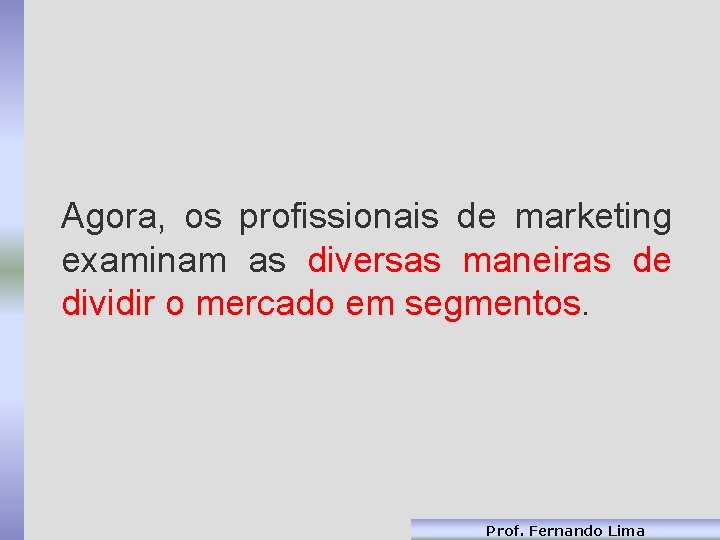 Agora, os profissionais de marketing examinam as diversas maneiras de dividir o mercado em