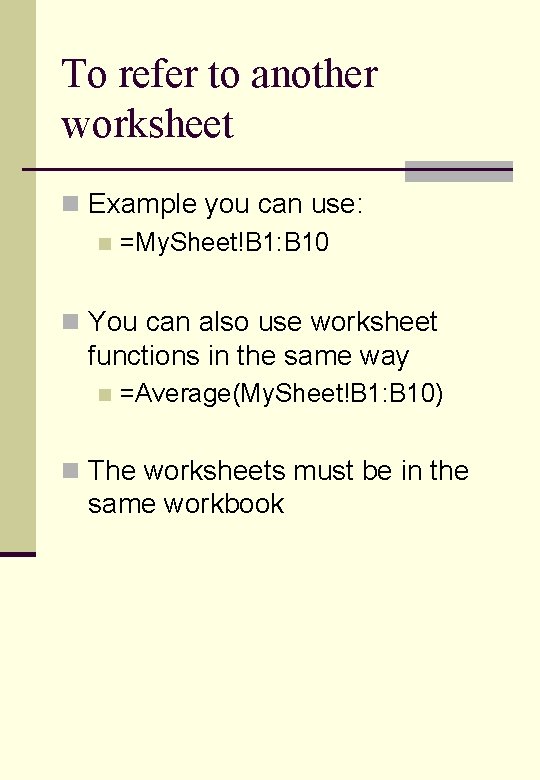 To refer to another worksheet n Example you can use: n =My. Sheet!B 1: