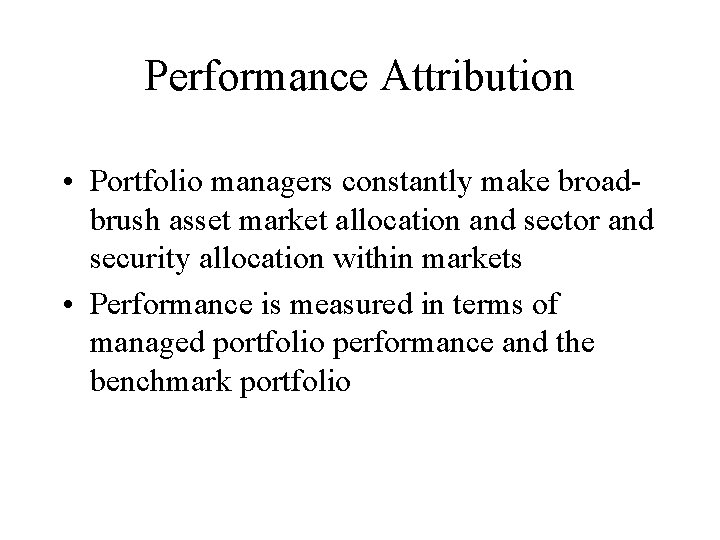 Performance Attribution • Portfolio managers constantly make broadbrush asset market allocation and sector and