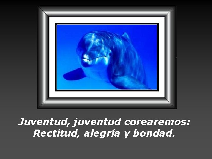 Juventud, juventud corearemos: Rectitud, alegría y bondad. 