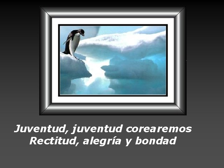 Juventud, juventud corearemos Rectitud, alegría y bondad 