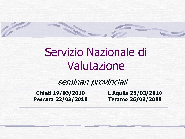 Servizio Nazionale di Valutazione seminari provinciali Chieti 19/03/2010 Pescara 23/03/2010 L’Aquila 25/03/2010 Teramo 26/03/2010