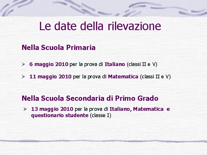 Le date della rilevazione Nella Scuola Primaria Ø 6 maggio 2010 per la prova Le date della rilevazione Nella Scuola Primaria Ø 6 maggio 2010 per la prova