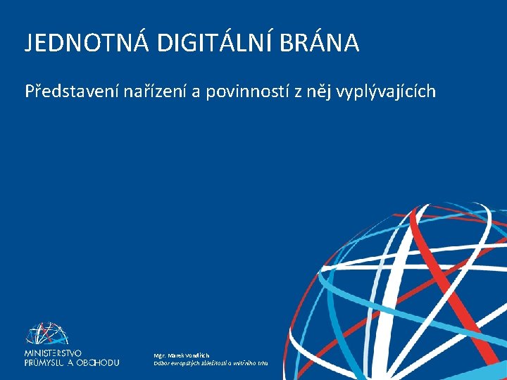 JEDNOTNÁ DIGITÁLNÍ BRÁNA Představení nařízení a povinností z něj vyplývajících JEDNOTNÁ DIGITÁLNÍ BRÁNA Mgr.